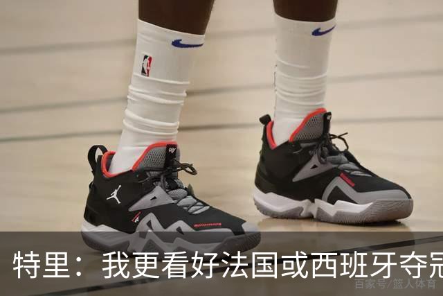 特里：我更看好法国或西班牙夺冠 英格兰队应带上马奎尔&帕尔默