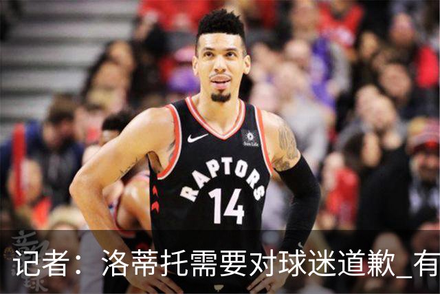 记者：洛蒂托需要对球迷道歉 有没有他拉齐奥都不会消失